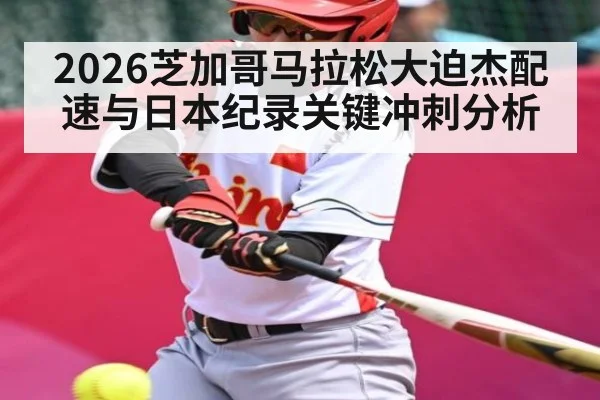 2026芝加哥马拉松大迫杰配速与日本纪录关键冲刺分析